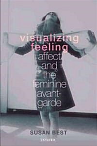 Visualizing Feeling : Affect and the Feminine Avant-garde (Hardcover)