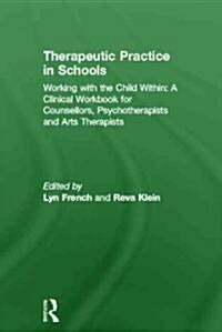 Therapeutic Practice in Schools : Working with the Child within: A Clinical Workbook for Counsellors, Psychotherapists and Arts Therapists (Hardcover)