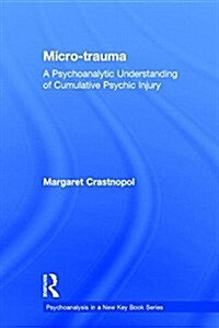 Micro-trauma : A Psychoanalytic Understanding of Cumulative Psychic Injury (Hardcover)