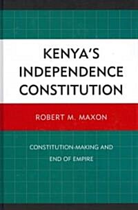 Kenyas Independence Constitution: Constitution-Making and End of Empire (Hardcover)