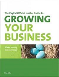The Paypal Official Insider Guide to Growing Your Business: Make Money the Easy Way (Paperback)