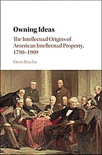 Owning Ideas : The Intellectual Origins of American Intellectual Property, 1790–1909 (Hardcover)