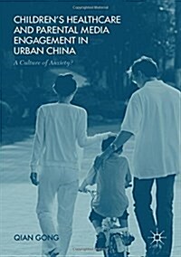 Childrens Healthcare and Parental Media Engagement in Urban China : A Culture of Anxiety? (Hardcover)