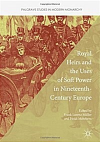 Royal Heirs and the Uses of Soft Power in Nineteenth-Century Europe (Hardcover)