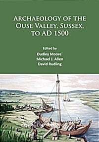 Archaeology of the Ouse Valley, Sussex, to AD 1500 (Paperback)