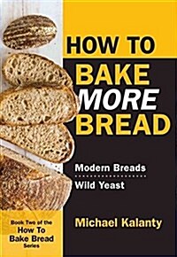 How to Bake More Bread: Modern Breads/Wild Yeast (Paperback)