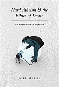 Hard Atheism and the Ethics of Desire: An Alternative to Morality (Hardcover, 2016)