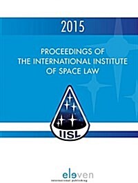 Proceedings of the International Institute of Space Law 2015: Volume 58 (Hardcover)
