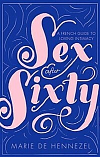 Sex After Sixty : A French Guide to Loving Intimacy (Paperback)