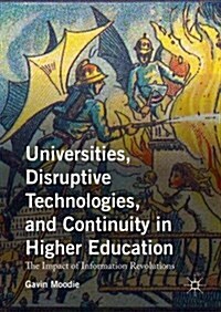 Universities, Disruptive Technologies, and Continuity in Higher Education : The Impact of Information Revolutions (Hardcover)