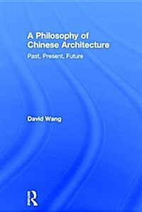 A Philosophy of Chinese Architecture : Past, Present, Future (Hardcover)