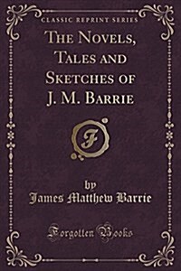 The Novels, Tales and Sketches of J. M. Barrie (Classic Reprint) (Paperback)