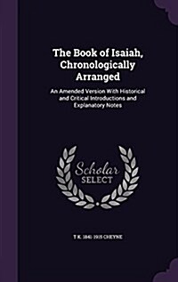 The Book of Isaiah, Chronologically Arranged: An Amended Version with Historical and Critical Introductions and Explanatory Notes (Hardcover)