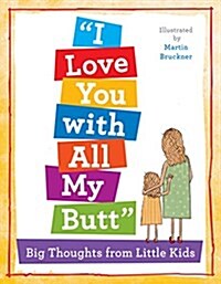 I Love You with All My Butt!: An Illustrated Book of Big Thoughts from Little Kids (Hardcover)