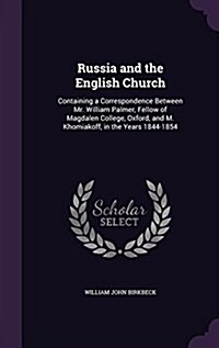 Russia and the English Church: Containing a Correspondence Between Mr. William Palmer, Fellow of Magdalen College, Oxford, and M. Khomiakoff, in the (Hardcover)