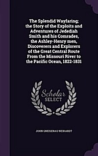 The Splendid Wayfaring; The Story of the Exploits and Adventures of Jedediah Smith and His Comrades, the Ashley-Henry Men, Discoverers and Explorers o (Hardcover)