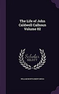 The Life of John Caldwell Calhoun Volume 02 (Hardcover)