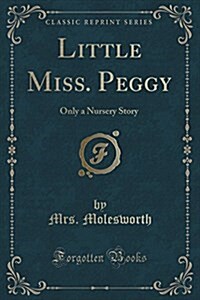 Little Miss. Peggy: Only a Nursery Story (Classic Reprint) (Paperback)
