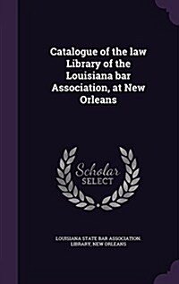 Catalogue of the Law Library of the Louisiana Bar Association, at New Orleans (Hardcover)