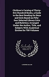 Childrens Catalog of Thirty-Five Hundred Books, a Guide to the Best Reading for Boys and Girls Based on Fifty-Four Selected Library Lists and Bulleti (Hardcover)