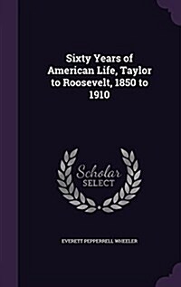 Sixty Years of American Life, Taylor to Roosevelt, 1850 to 1910 (Hardcover)