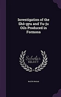 Investigation of the Sh?gyu and Yu-ju Oils Produced in Formosa (Hardcover)