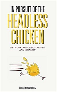 In Pursuit of the Headless Chicken: Networking for Business in Any Economy (Paperback)