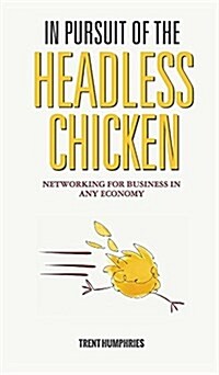 In Pursuit of the Headless Chicken: Networking for Business in Any Economy (Hardcover)