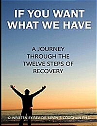 If You Want What We Have: A Journey Through the Twelve Steps of Recovery (Paperback)