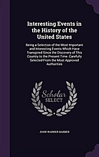 Interesting Events in the History of the United States: Being a Selection of the Most Important and Interesting Events Which Have Transpired Since the (Hardcover)