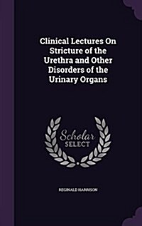 Clinical Lectures on Stricture of the Urethra and Other Disorders of the Urinary Organs (Hardcover)