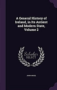 A General History of Ireland, in Its Antient and Modern State, Volume 2 (Hardcover)