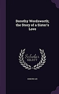 Dorothy Wordsworth; The Story of a Sisters Love (Hardcover)