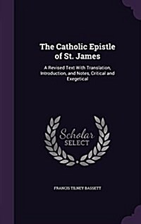 The Catholic Epistle of St. James: A Revised Text with Translation, Introduction, and Notes, Critical and Exegetical (Hardcover)