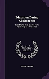 Education During Adolescence: Based Partly on G. Stanley Halls Psychology of Adolescence (Hardcover)