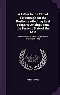 A Letter to the Earl of Yarborough on the Burthens Affecting Real Property Arising from the Present State of the Law: With Reasons in Favour of a Gene (Hardcover)