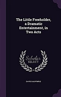The Little Freeholder, a Dramatic Entertainment, in Two Acts (Hardcover)