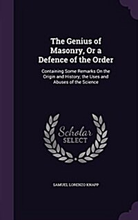 The Genius of Masonry, or a Defence of the Order: Containing Some Remarks on the Origin and History; The Uses and Abuses of the Science (Hardcover)