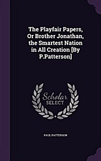 The Playfair Papers, or Brother Jonathan, the Smartest Nation in All Creation [By P.Patterson] (Hardcover)