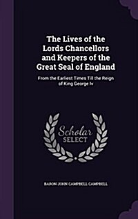The Lives of the Lords Chancellors and Keepers of the Great Seal of England: From the Earliest Times Till the Reign of King George IV (Hardcover)