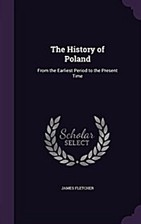 The History of Poland: From the Earliest Period to the Present Time (Hardcover)