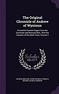 The Original Chronicle of Andrew of Wyntoun: Printed on Parallel Pages from the Cottonian and Wemyss Mss., with the Variants of the Other Texts, Volum (Hardcover)