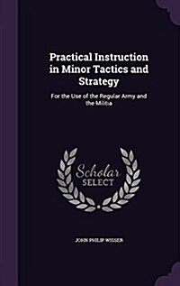 Practical Instruction in Minor Tactics and Strategy: For the Use of the Regular Army and the Militia (Hardcover)