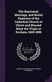 The Baptismal, Marriage, and Burial Registers of the Cathedral Church of Christ and Blessed Mary the Virgin at Durham, 1609-1896 (Hardcover)