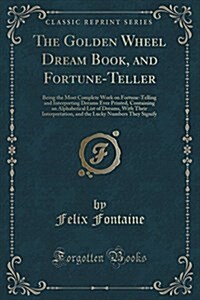 The Golden Wheel Dream Book, and Fortune-Teller: Being the Most Complete Work on Fortune-Telling and Interpreting Dreams Ever Printed, Containing an A (Paperback)