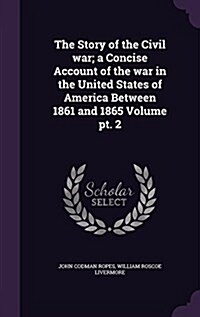 The Story of the Civil War; A Concise Account of the War in the United States of America Between 1861 and 1865 Volume PT. 2 (Hardcover)