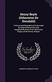 Henry Beyle (Otherwise de Stendahl): A Critical and Biographical Study Aided by Original Documents and Unpublished Letters from the Private Papers of (Hardcover)