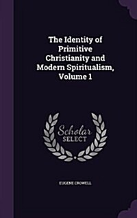 The Identity of Primitive Christianity and Modern Spiritualism, Volume 1 (Hardcover)