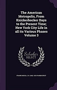 The American Metropolis, from Knickerbocker Days to the Present Time; New York City Life in All Its Various Phases Volume 3 (Hardcover)