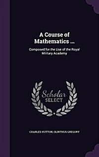 A Course of Mathematics ...: Composed for the Use of the Royal Military Academy (Hardcover)